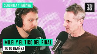 MILEI Y EL TIRO DEL FINAL | TOTO IBAÑEZ en SEGUROLA Y HABANA