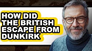 How Did the British Escape from Dunkirk - Answered