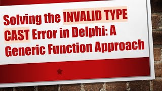 Solving the INVALID TYPE CAST Error in Delphi: A Generic Function Approach