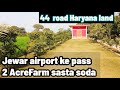 jewar airport k pass Haryana m 2 acre farm 44 ft road pe sasta soda