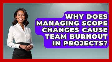 Why Does Managing Scope Changes Cause Team Burnout In Projects? - The Project Manager Toolkit