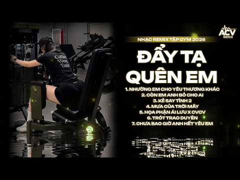 ĐẨY TẠ QUÊN EM - NHẠC SUY REMIX TẬP GYM | NHẠC THẤT TÌNH TRUYỀN ĐỘNG LỰC 2026
