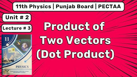 2.3 Product of Two Vectors | Scalar / Dot Product | 11th Physics PECTAA