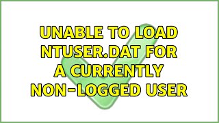 Unable to load ntuser.dat for a currently non-logged user