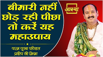 बीमारी नहीं छोड़ रही पीछा तो करें यह महा उपाय।। Pujya Pt. Pradeep Mishra Ji  ।। Aastha Channel