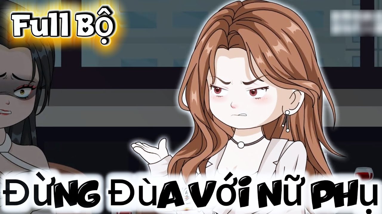 Full Bộ ll Đừng Đùa Với Nữ Phụ ll