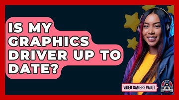 Is My Graphics Driver Up To Date? - Video Gamers Vault