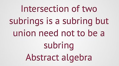 Intersection of two subring is a subring but union of two subring need not be a subring