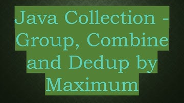 Java Collection - Group, Combine and Dedup by Maximum