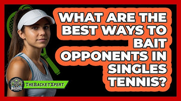 What Are The Best Ways To Bait Opponents In Singles Tennis? - The Racket Xpert