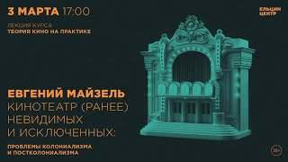 Евгений Майзель. Кинотеатр (Ранее) Невидимых И Исключенных: Проблемы Колониализма И Постколониализма