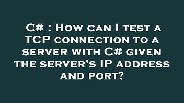 C# : How can I test a TCP connection to a server with C# given the server