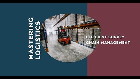 Mastering Logistics: Strategies for Efficient Supply Chain Management