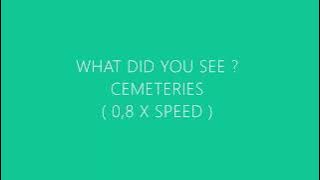 Cemeteries - What did you see ? ( slowed )