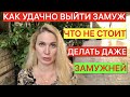 КАК УДАЧНО ВЫЙТИ ЗАМУЖ /ЧТО НЕ СТОИТ ДЕЛАТЬ ДАЖЕ ЗАМУЖЕМ