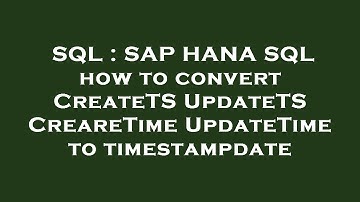 SQL : SAP HANA SQL how to convert CreateTS UpdateTS CreareTime UpdateTime to timestampdate