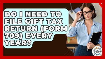 Do I Need To File Gift Tax Return (Form 709) Every Year? - Get Retirement Help