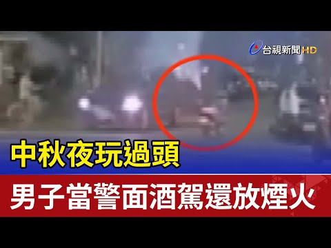 中秋夜玩過頭  男子當警面酒駕還放煙火