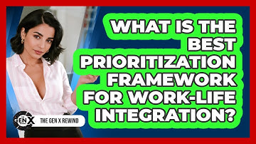 What Is The Best Prioritization Framework For Work-life Integration? - The Gen X Rewind