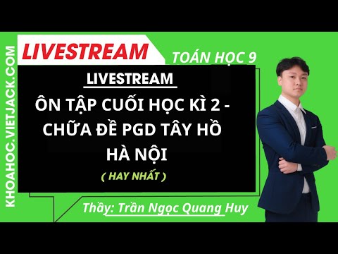 ÔN TẬP CUỐI HỌC KÌ 2 - CHỮA ĐỀ PGD TÂY HỒ - HÀ NỘI - Toán học 9 - Thầy Trần Ngọc Quang Huy