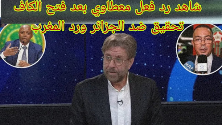 شاهد رد فعل معطاوي على جماهير المغرب ورد معطاوي على الكاف بعد فتح تحقيق مع المنتخب الجزائري