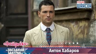 «Звездный завтрак»: Антон Хабаров, актер