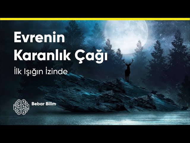 İLK IŞIĞIN İZİNDE - EVRENİN KARANLIK ÇAĞI