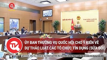 Ủy ban Thường vụ Quốc hội cho ý kiến về dự thảo Luật Các tổ chức tín dụng (sửa đổi)
