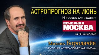 АСТРОПРОГНОЗ НА ИЮНЬ 2023 • Интервью с М. Бородачевым для Вечерняя Москва от 30.05.23