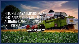 Hitung Biaya Import-Alat Pertanian Rice Mill Machine Alibaba-Cargo China Ke Indonesia-Import Resmi