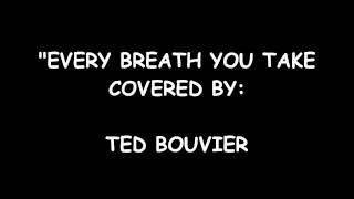 EVERY BREATH YOU TAKE-TED BOUVIER. chords