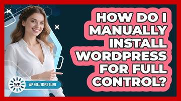 How Do I Manually Install WordPress For Full Control? - WP Solutions Guru