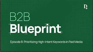 B2B Blueprint - Prioritizing High-Intent Keywords in Paid Media - Episode 8
