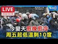 【LIVE】今變天「愈晚愈冷」、周五起低溫剩10度