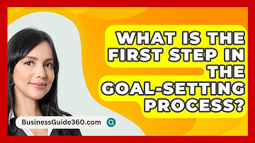 What Is The First Step In The Goal-Setting Process? - BusinessGuide360.com