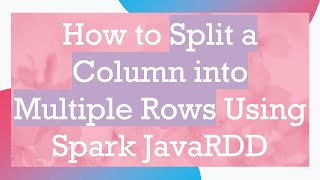 How to Split a Column into Multiple Rows Using Spark JavaRDD
