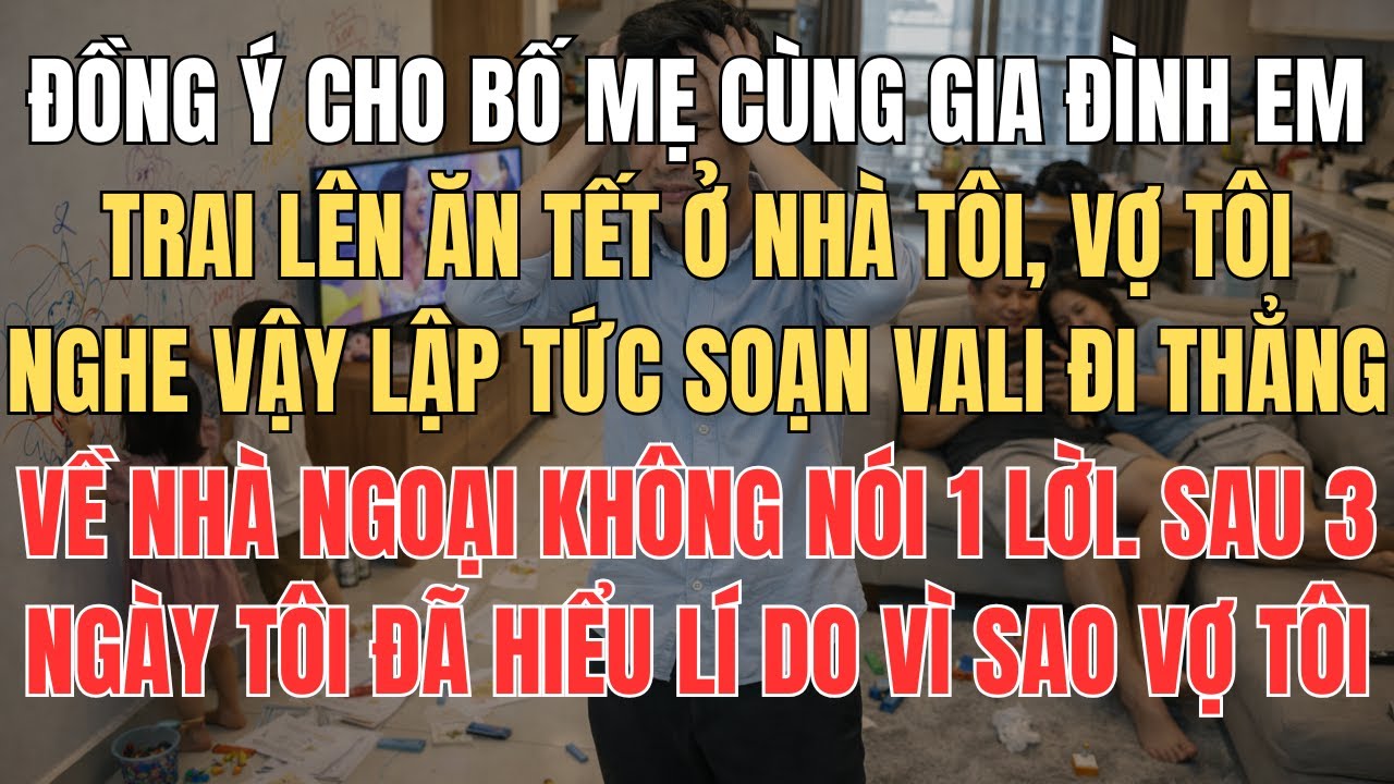 Đồng Ý Cho Bố Mẹ Và Gia Đình Em Trai Lên Ăn Tết Cùng, Vợ Tôi Nghe Vậy Soạn Vali Đi Thẳng Về Ngoại