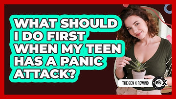 What Should I Do First When My Teen Has A Panic Attack? - The Gen X Rewind