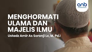 Menghormati Ulama Dan Majelis Ilmu | Ustadz Amir As Soronji, Lc., M.Pd.I