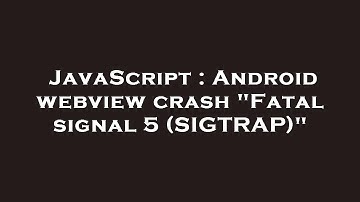 JavaScript : Android webview crash "Fatal signal 5 (SIGTRAP)"