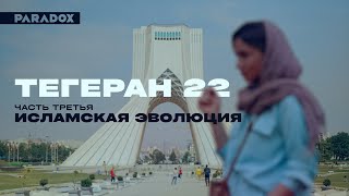 Тегеран 22 | Часть 3: Исламская эволюция
