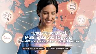 Hyper-Personalized, Multilingual Geo-Targeting: PlacidWay’s Leading Edge in Medical Tourism
