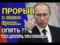 Прорыв в голове Путина. ОПЯТЬ??? Сколько можно???