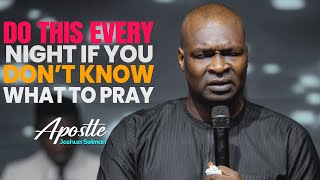 DO THIS EVERY NIGHT IF YOU DON'T KNOW WHAT TO PRAY FOR - APOSTLE JOSHUA SELMAN