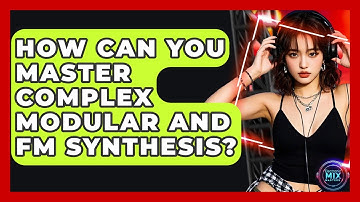 How Can You Master Complex Modular And FM Synthesis? - Electronic Mix Masters