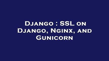 Django : SSL on Django, Nginx, and Gunicorn