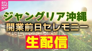 【リプレイ】ジャングリア沖縄あすオープン！前日のセレモニーを生配信　チャットで語ろう！ ──ニュースライブ（日テレNEWS LIVE）