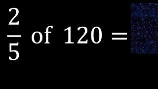 2\/5 of 120 ,fraction of a number, part of a whole number