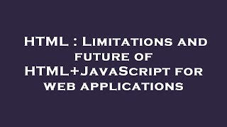 HTML : Limitations and future of HTML+JavaScript for web applications