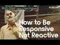 Ram dass how to be responsive not reactive  ep 246